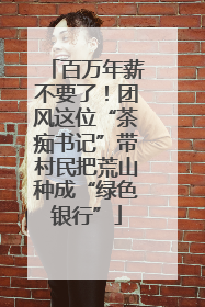 百万年薪不要了！团风这位“茶痴书记”带村民把荒山种成“绿色银行”