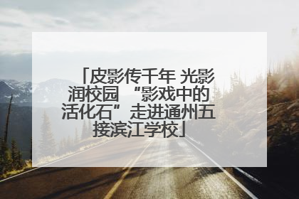皮影传千年 光影润校园 “影戏中的活化石”走进通州五接滨江学校