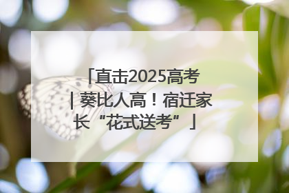 直击2025高考｜葵比人高！宿迁家长“花式送考”