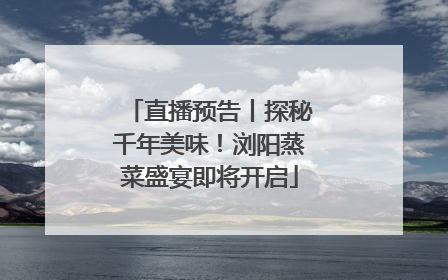 直播预告丨探秘千年美味！浏阳蒸菜盛宴即将开启