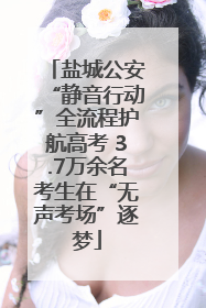 盐城公安“静音行动”全流程护航高考 3.7万余名考生在“无声考场”逐梦