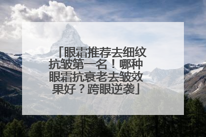 眼霜推荐去细纹抗皱第一名！哪种眼霜抗衰老去皱效果好？跨眼逆袭