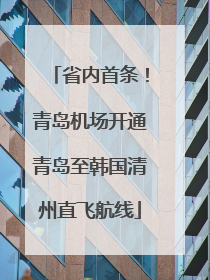 省内首条！青岛机场开通青岛至韩国清州直飞航线