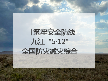 筑牢安全防线 九江“5·12”全国防灾减灾综合演练在瑞昌举行（组图｜视频）