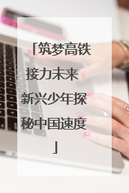筑梦高铁接力未来 新兴少年探秘中国速度
