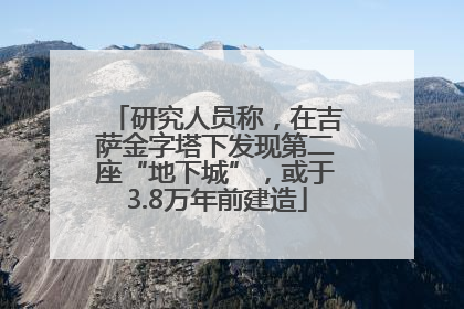 研究人员称，在吉萨金字塔下发现第二座“地下城”，或于3.8万年前建造