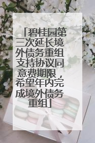 碧桂园第三次延长境外债务重组支持协议同意费期限，希望年内完成境外债务重组