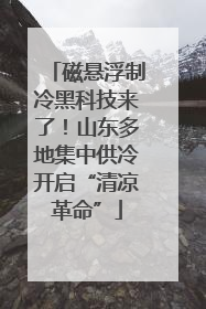 磁悬浮制冷黑科技来了！山东多地集中供冷开启“清凉革命”