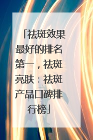 祛斑效果最好的排名第一，祛斑亮肤：祛斑产品口碑排行榜