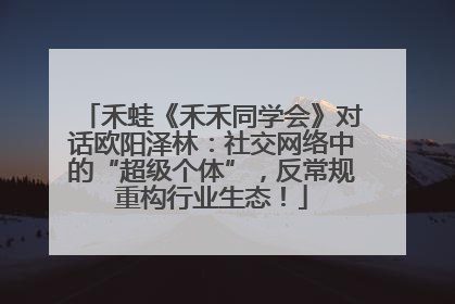 禾蛙《禾禾同学会》对话欧阳泽林：社交网络中的“超级个体”，反常规重构行业生态！