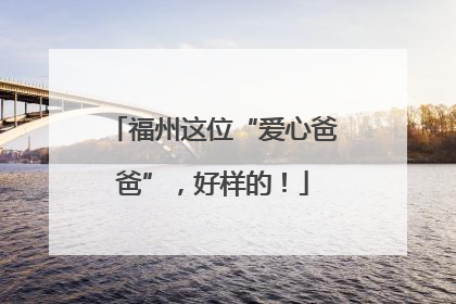 福州这位“爱心爸爸”，好样的！