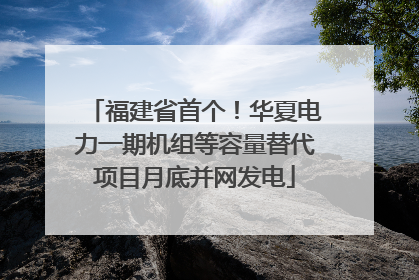 福建省首个！华夏电力一期机组等容量替代项目月底并网发电