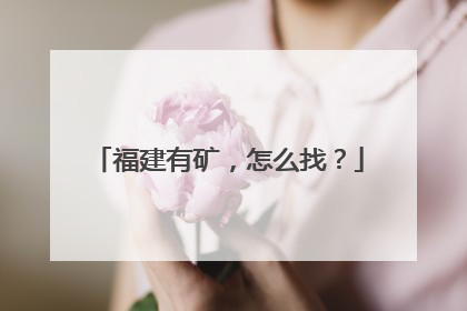 福建有矿，怎么找？