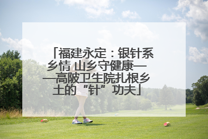 福建永定：银针系乡情 山乡守健康——高陂卫生院扎根乡土的“针”功夫