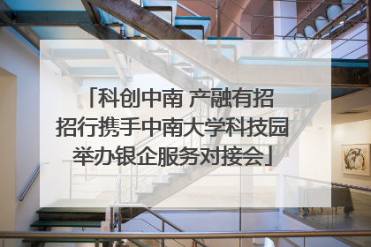 科创中南 产融有招 招行携手中南大学科技园举办银企服务对接会