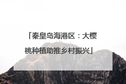 秦皇岛海港区：大樱桃种植助推乡村振兴