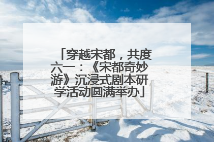 穿越宋都，共度六一：《宋都奇妙游》沉浸式剧本研学活动圆满举办