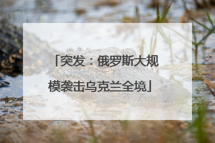 突发：俄罗斯大规模袭击乌克兰全境