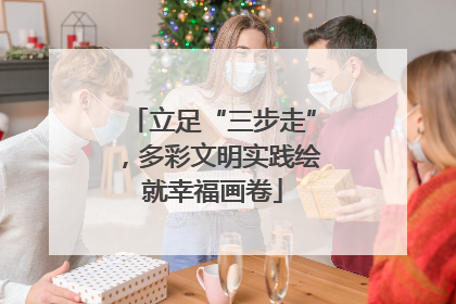立足“三步走”，多彩文明实践绘就幸福画卷
