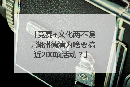 竞赛+文化两不误，湖州德清为啥要搞近200项活动？