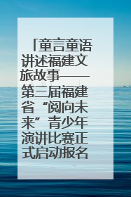 童言童语讲述福建文旅故事——第三届福建省“阅向未来”青少年演讲比赛正式启动报名