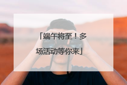 端午将至！多场活动等你来