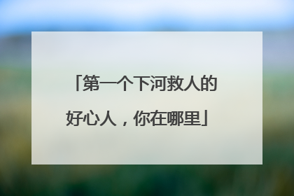 第一个下河救人的好心人，你在哪里