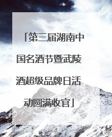 第三届湖南中国名酒节暨武陵酒超级品牌日活动圆满收官