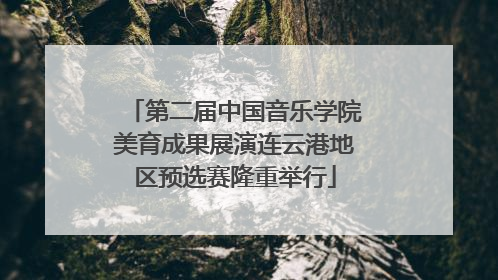 第二届中国音乐学院美育成果展演连云港地区预选赛隆重举行