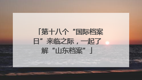 第十八个“国际档案日”来临之际，一起了解“山东档案”