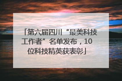 第六届四川“最美科技工作者”名单发布，10位科技精英获表彰