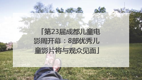 第23届成都儿童电影周开幕：8部优秀儿童影片将与观众见面