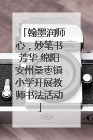 翰墨润师心，妙笔书芳华 绵阳安州桑枣镇小学开展教师书法活动
