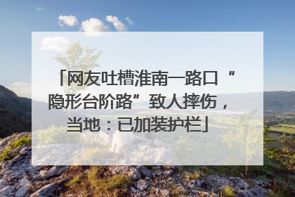 网友吐槽淮南一路口“隐形台阶路”致人摔伤，当地：已加装护栏