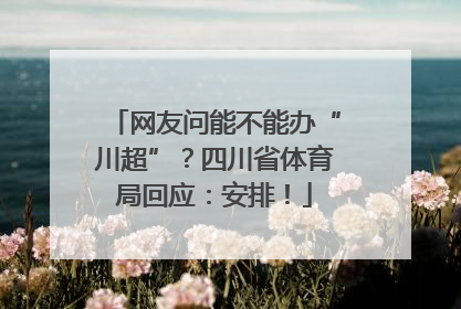 网友问能不能办“川超”？四川省体育局回应：安排！