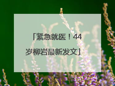 紧急就医！44岁柳岩最新发文