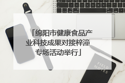 绵阳市健康食品产业科技成果对接梓潼专场活动举行