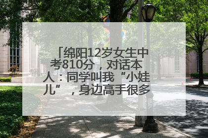 绵阳12岁女生中考810分，对话本人：同学叫我“小娃儿”，身边高手很多，我一直在追赶