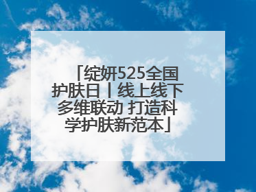 绽妍525全国护肤日丨线上线下多维联动 打造科学护肤新范本