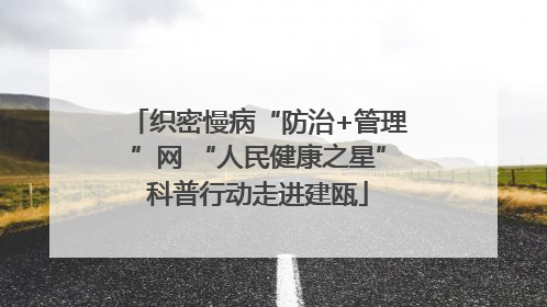 织密慢病“防治+管理”网 “人民健康之星”科普行动走进建瓯