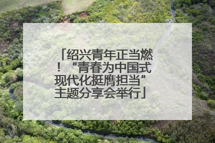 绍兴青年正当燃！“青春为中国式现代化挺膺担当”主题分享会举行