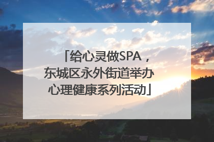 给心灵做SPA，东城区永外街道举办心理健康系列活动