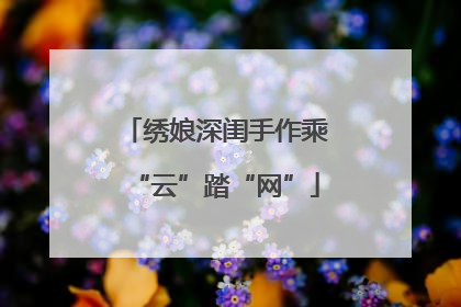 绣娘深闺手作乘“云”踏“网”