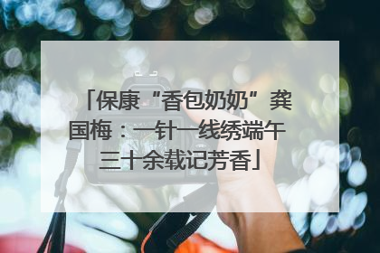 保康“香包奶奶”龚国梅：一针一线绣端午 三十余载记芳香