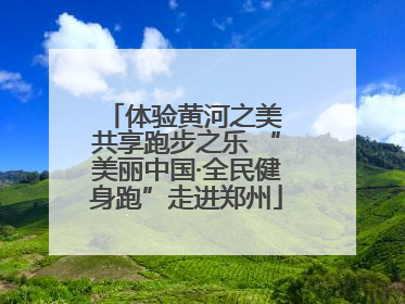 体验黄河之美 共享跑步之乐 “美丽中国·全民健身跑”走进郑州