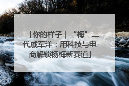 你的样子｜“梅”二代戚军洋：用科技与电商解锁杨梅新赛道