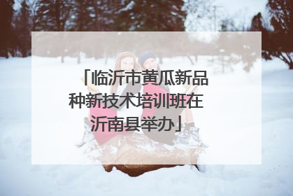 临沂市黄瓜新品种新技术培训班在沂南县举办