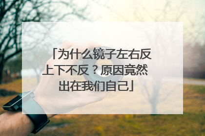 为什么镜子左右反上下不反？原因竟然出在我们自己