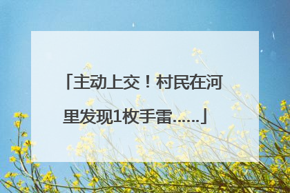 主动上交！村民在河里发现1枚手雷……
