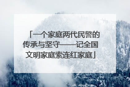 一个家庭两代民警的传承与坚守——记全国文明家庭索连红家庭